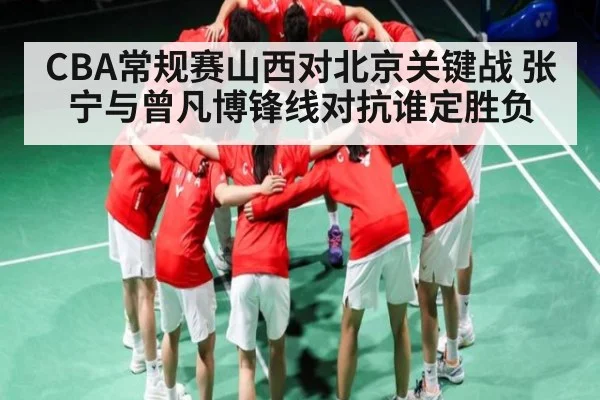 CBA常规赛山西对北京关键战 张宁与曾凡博锋线对抗谁定胜负