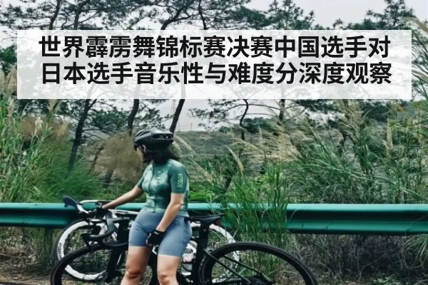 世界霹雳舞锦标赛决赛中国选手对日本选手音乐性与难度分深度观察